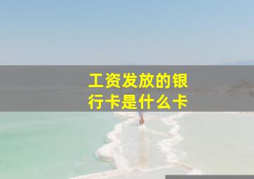 工资发放的银行卡是什么卡