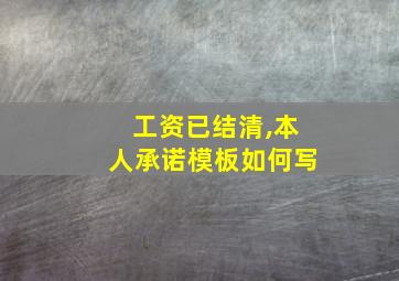 工资已结清,本人承诺模板如何写