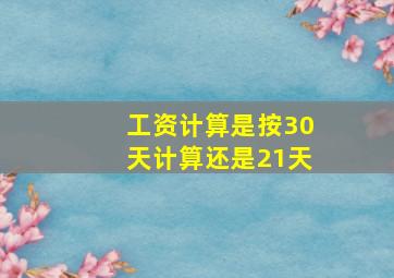 工资计算是按30天计算还是21天