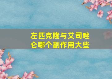 左匹克隆与艾司唑仑哪个副作用大些