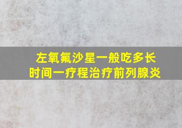 左氧氟沙星一般吃多长时间一疗程治疗前列腺炎