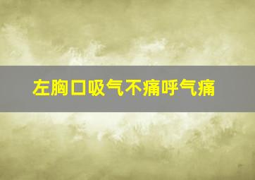 左胸口吸气不痛呼气痛