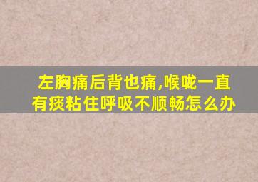 左胸痛后背也痛,喉咙一直有痰粘住呼吸不顺畅怎么办