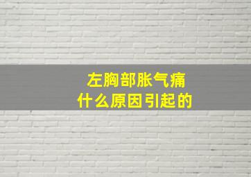 左胸部胀气痛什么原因引起的