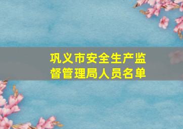 巩义市安全生产监督管理局人员名单