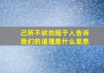 己所不欲勿施于人告诉我们的道理是什么意思