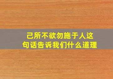 己所不欲勿施于人这句话告诉我们什么道理