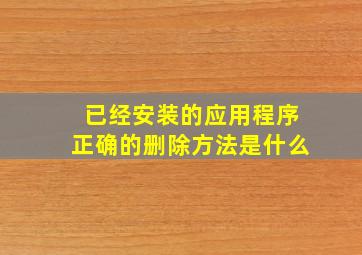 已经安装的应用程序正确的删除方法是什么