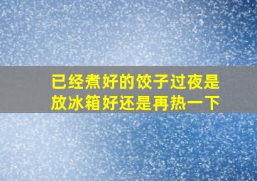 已经煮好的饺子过夜是放冰箱好还是再热一下