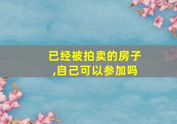 已经被拍卖的房子,自己可以参加吗