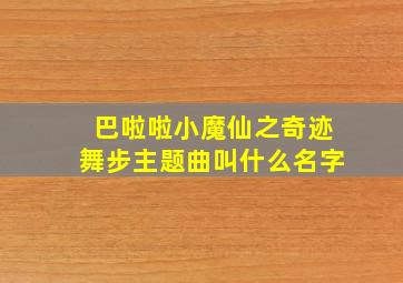 巴啦啦小魔仙之奇迹舞步主题曲叫什么名字