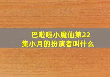 巴啦啦小魔仙第22集小月的扮演者叫什么