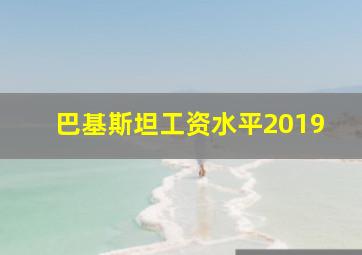 巴基斯坦工资水平2019