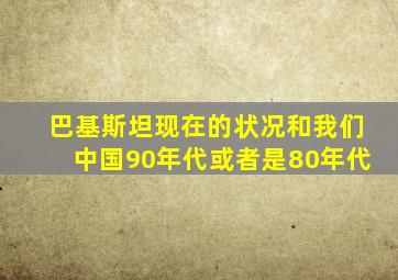 巴基斯坦现在的状况和我们中国90年代或者是80年代