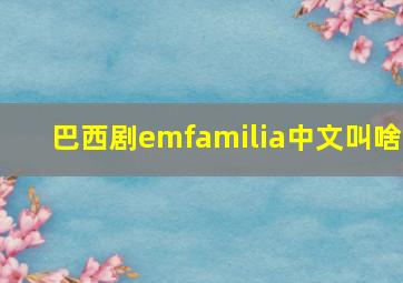 巴西剧emfamilia中文叫啥