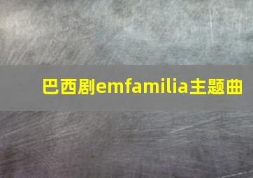 巴西剧emfamilia主题曲