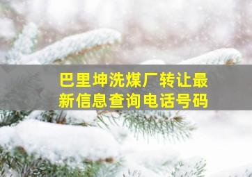 巴里坤洗煤厂转让最新信息查询电话号码