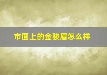 市面上的金骏眉怎么样