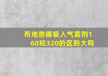 布地奈德吸入气雾剂160和320的区别大吗