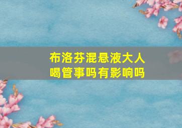 布洛芬混悬液大人喝管事吗有影响吗