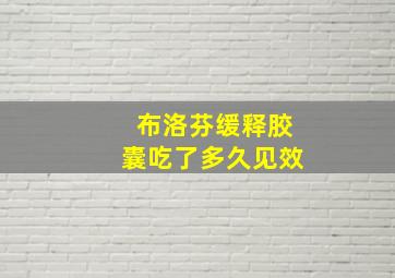 布洛芬缓释胶囊吃了多久见效