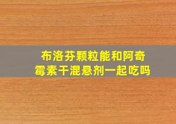 布洛芬颗粒能和阿奇霉素干混悬剂一起吃吗