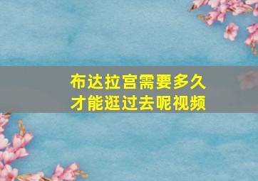 布达拉宫需要多久才能逛过去呢视频