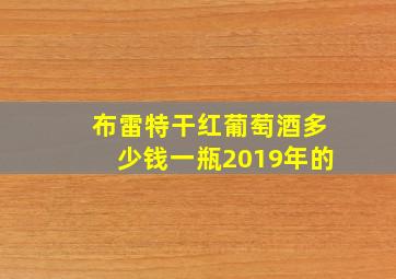 布雷特干红葡萄酒多少钱一瓶2019年的