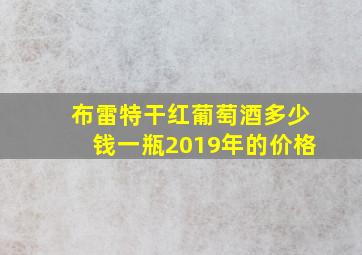 布雷特干红葡萄酒多少钱一瓶2019年的价格