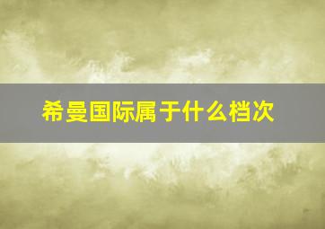 希曼国际属于什么档次