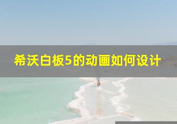 希沃白板5的动画如何设计