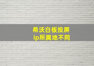 希沃白板投屏ip所属地不同