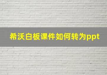 希沃白板课件如何转为ppt