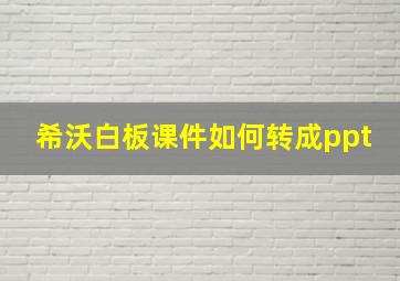 希沃白板课件如何转成ppt