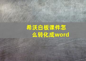 希沃白板课件怎么转化成word