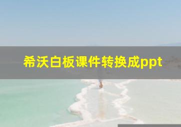 希沃白板课件转换成ppt