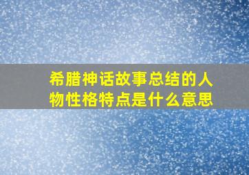 希腊神话故事总结的人物性格特点是什么意思