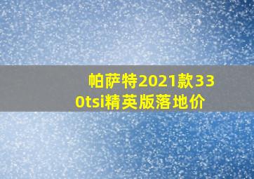 帕萨特2021款330tsi精英版落地价