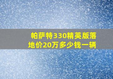 帕萨特330精英版落地价20万多少钱一辆