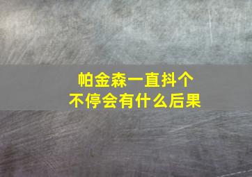 帕金森一直抖个不停会有什么后果