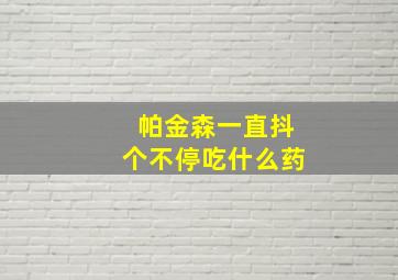 帕金森一直抖个不停吃什么药