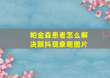 帕金森患者怎么解决颤抖现象呢图片