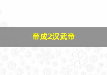 帝成2汉武帝