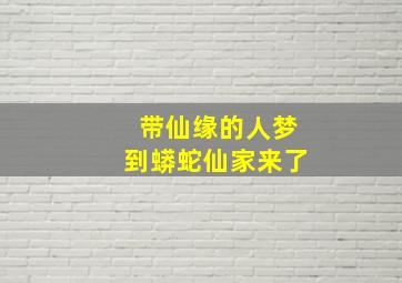 带仙缘的人梦到蟒蛇仙家来了