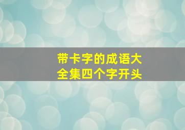 带卡字的成语大全集四个字开头