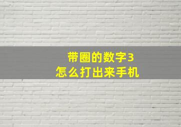 带圈的数字3怎么打出来手机