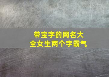 带宝字的网名大全女生两个字霸气