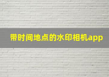 带时间地点的水印相机app