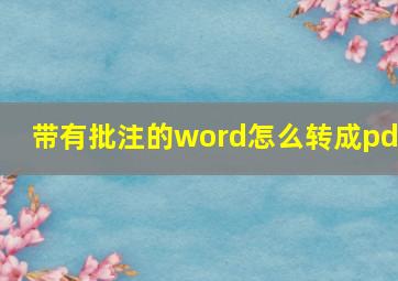 带有批注的word怎么转成pdf