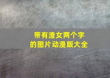 带有渣女两个字的图片动漫版大全